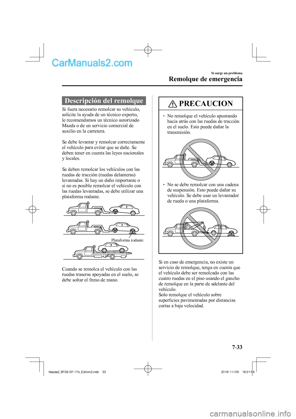 MAZDA MODEL 2 2018 Manual del propietario (in Spanish) 7–33
Si surge un problema
Remolque de emergencia
Descripción del remolque
Si fuera necesario remolcar su vehículo,
solicite la ayuda de un técnico experto,
le MAZDA MODEL 2 2018 Manual del propietario (in Spanish) 7–33
Si surge un problema
Remolque de emergencia
Descripción del remolque
Si fuera necesario remolcar su vehículo,
solicite la ayuda de un técnico experto,
le