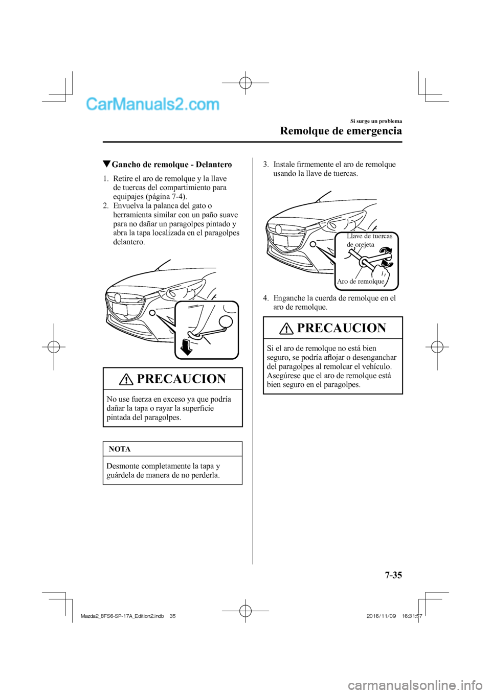 MAZDA MODEL 2 2018 Manual del propietario (in Spanish) 7–35
Si surge un problema
Remolque de emergencia
Gancho de remolque - Delantero
1. Retire el aro de remolque y la llave
de tuercas del compartimiento para
equipajes (página 7-4 ) MAZDA MODEL 2 2018 Manual del propietario (in Spanish) 7–35
Si surge un problema
Remolque de emergencia
Gancho de remolque - Delantero
1. Retire el aro de remolque y la llave
de tuercas del compartimiento para
equipajes (página 7-4 )