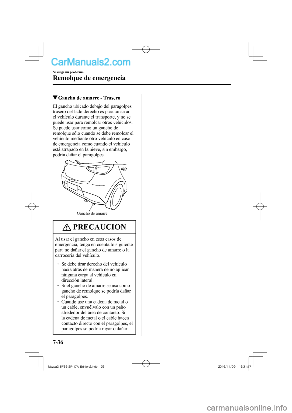 MAZDA MODEL 2 2018 Manual del propietario (in Spanish) 7–36
Si surge un problema
Remolque de emergencia
Gancho de amarre - Trasero
El gancho ubicado debajo del paragolpes
trasero del lado derecho es para amarrar
el vehículo durante el MAZDA MODEL 2 2018 Manual del propietario (in Spanish) 7–36
Si surge un problema
Remolque de emergencia
Gancho de amarre - Trasero
El gancho ubicado debajo del paragolpes
trasero del lado derecho es para amarrar
el vehículo durante el