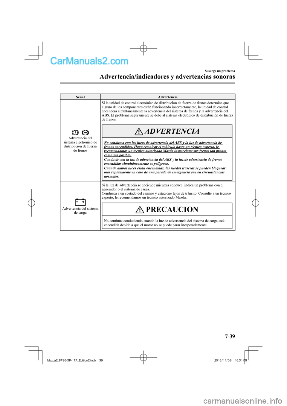 MAZDA MODEL 2 2018 Manual del propietario (in Spanish) 7–39
Si surge un problema
Advertencia/indicadores y advertencias sonoras
Señal Advertencia
Advertencia del
sistema electrónico de
distribución de fuerza
de frenos Si la unidad de co MAZDA MODEL 2 2018 Manual del propietario (in Spanish) 7–39
Si surge un problema
Advertencia/indicadores y advertencias sonoras
Señal Advertencia
Advertencia del
sistema electrónico de
distribución de fuerza
de frenos Si la unidad de co