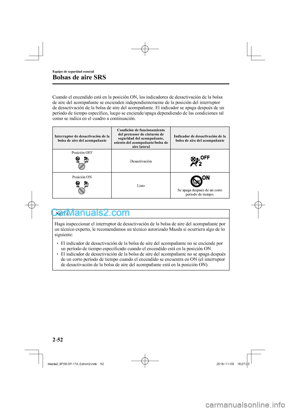 MAZDA MODEL 2 2018  Manual del propietario (in Spanish) 2–52
Equipo de seguridad esencial
Bolsas de aire SRS
  Cuando el encendido está en la posición ON, los indicadores de desactivación de la bolsa 
de aire del acompañante se encienden independient