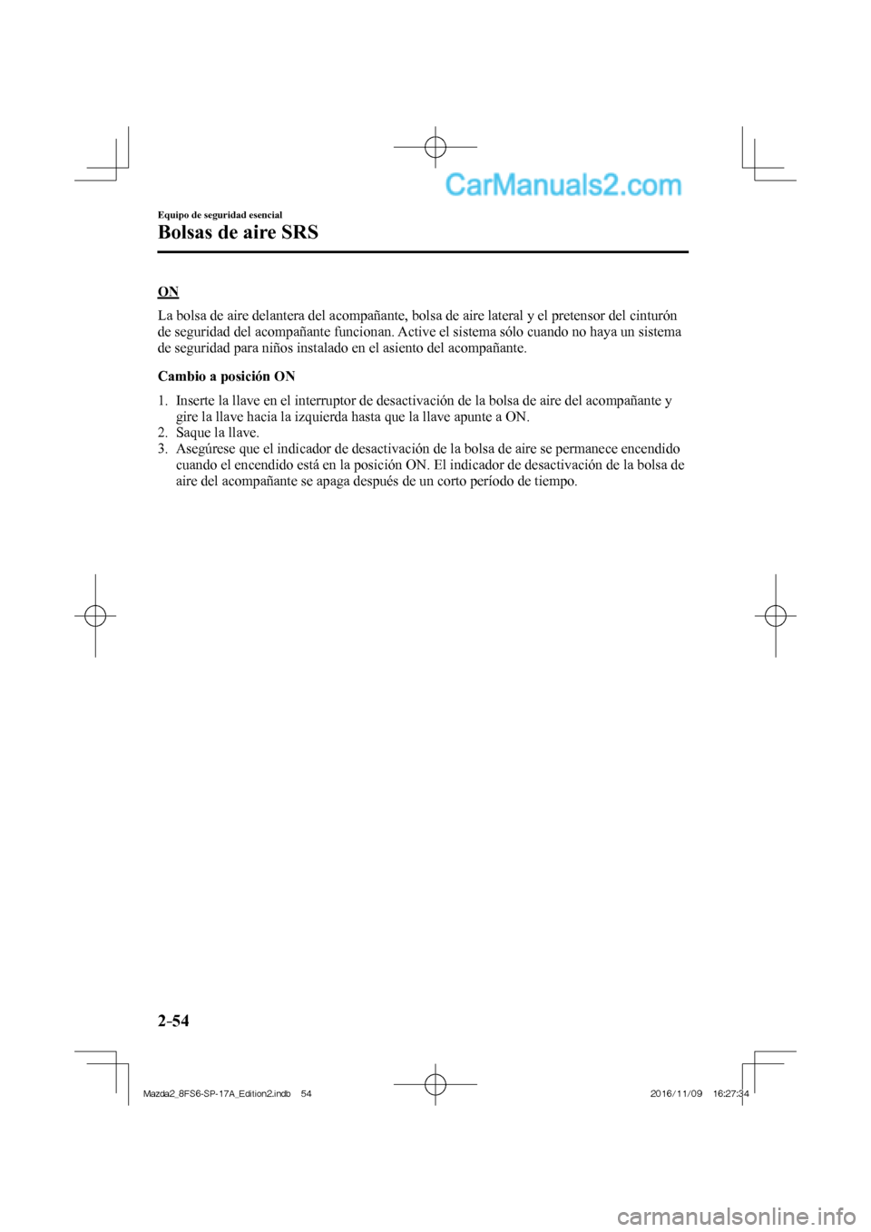 MAZDA MODEL 2 2018  Manual del propietario (in Spanish) 2–54
Equipo de seguridad esencial
Bolsas de aire SRS
  O N
    La bolsa de aire delantera del acompañante, bolsa de aire lateral y el pretensor del cinturón 
de seguridad del acompañante funciona