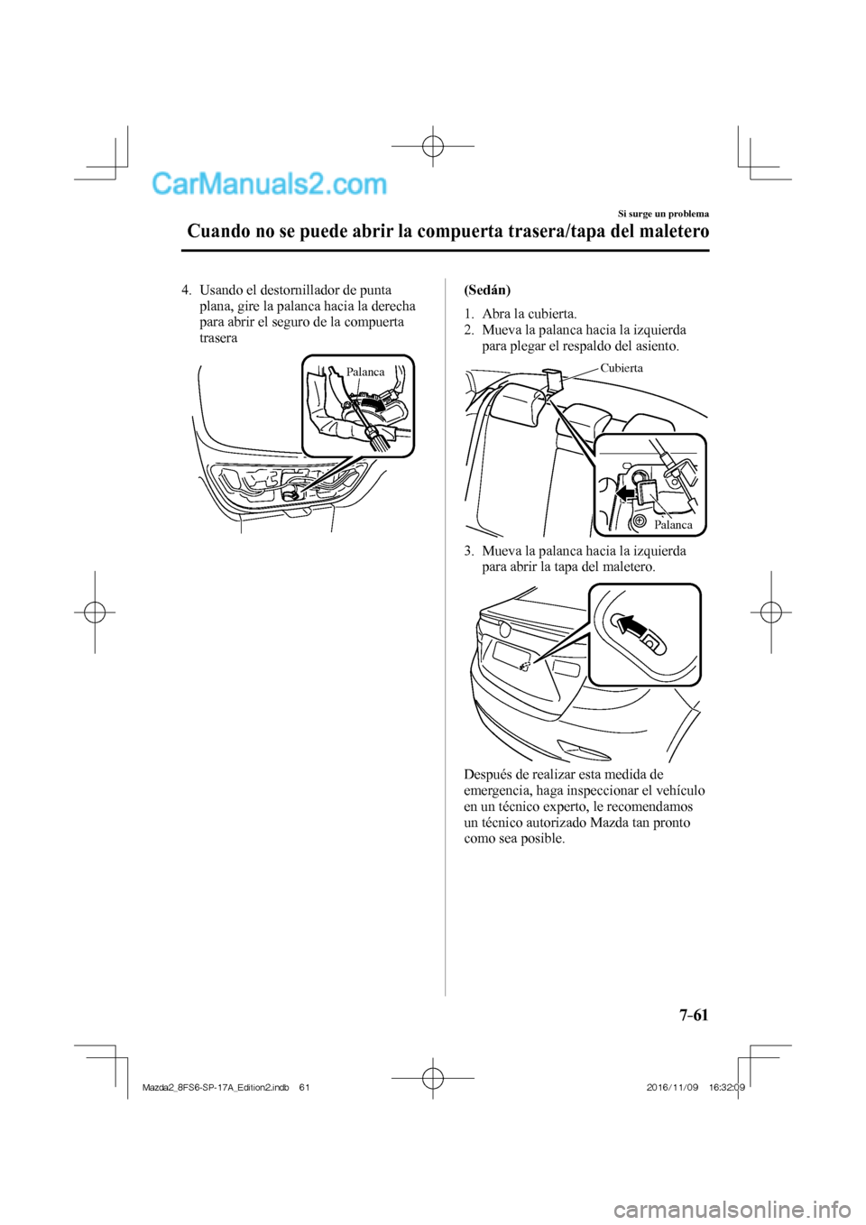 MAZDA MODEL 2 2018 Manual del propietario (in Spanish) 7–61
Si surge un problema
Cuando no se puede abrir la compuerta trasera/tapa del maletero
4. Usando el destornillador de punta
plana, gire la palanca hacia la derecha
para abrir el seguro MAZDA MODEL 2 2018 Manual del propietario (in Spanish) 7–61
Si surge un problema
Cuando no se puede abrir la compuerta trasera/tapa del maletero
4. Usando el destornillador de punta
plana, gire la palanca hacia la derecha
para abrir el seguro