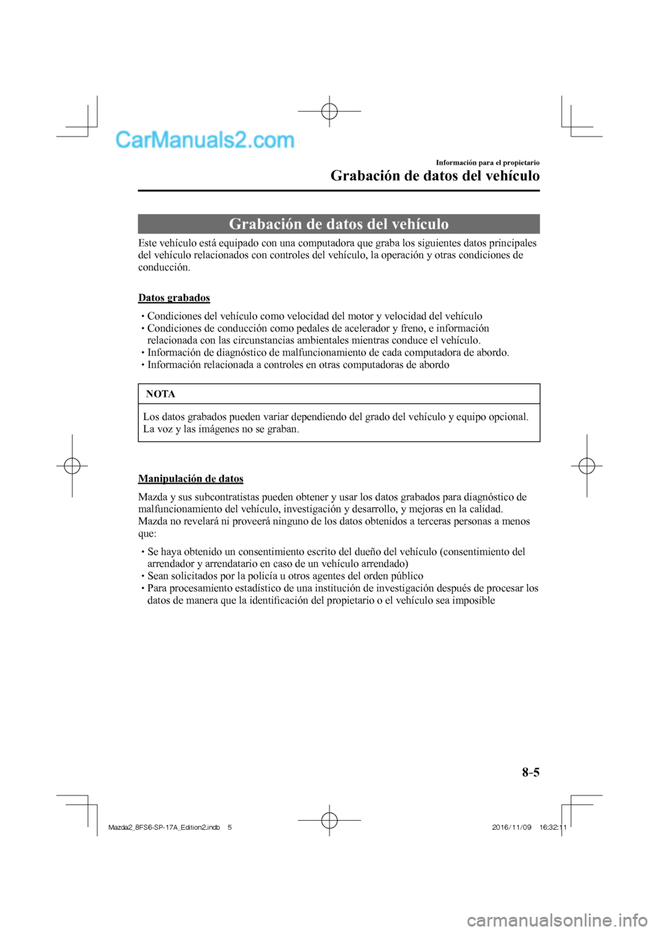 MAZDA MODEL 2 2018 Manual del propietario (in Spanish) 8–5
Información para el propietario
Grabación de datos del vehículo
Grabación de datos del vehículo
Este vehículo está equipado con una computadora que graba lo MAZDA MODEL 2 2018 Manual del propietario (in Spanish) 8–5
Información para el propietario
Grabación de datos del vehículo
Grabación de datos del vehículo
Este vehículo está equipado con una computadora que graba lo