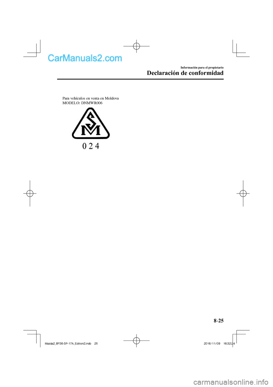 MAZDA MODEL 2 2018  Manual del propietario (in Spanish) 8–25
Información para el propietario
Declaración de conformidad
 
Para vehículos en venta en Moldova 
MODELO: DNMWR006
 
Mazda2_8FS6-SP-17A_Edition2.indb   25Mazda2_8FS6-SP-17A_Edition2.indb   25