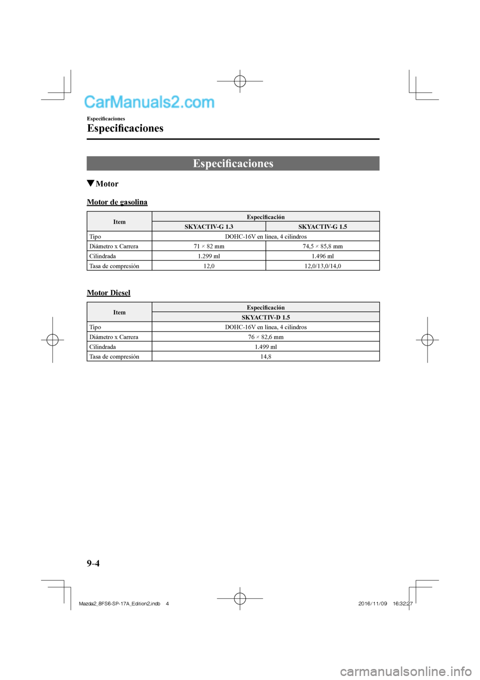 MAZDA MODEL 2 2018 Manual del propietario (in Spanish) 9–4
Especifi caciones
Especifi caciones
Especifi caciones
Motor
Motor de gasolina
Item Especifi cación
SKYACTIV-G 1.3 SKYACTIV-G 1.5
Tipo DOHC-16V en l MAZDA MODEL 2 2018 Manual del propietario (in Spanish) 9–4
Especifi caciones
Especifi caciones
Especifi caciones
Motor
Motor de gasolina
Item Especifi cación
SKYACTIV-G 1.3 SKYACTIV-G 1.5
Tipo DOHC-16V en l