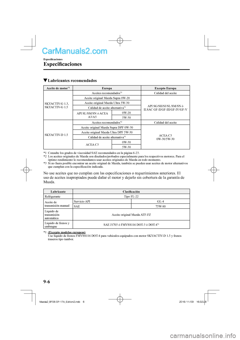 MAZDA MODEL 2 2018 Manual del propietario (in Spanish) 9–6
Especifi caciones
Especifi caciones
Lubricantes recomendados
Aceite de motor *1 Europa Excepto Europa
SKYACTIV-G 1.3,
SKYACTIV-G 1.5 Aceites recomendados *2 Calidad MAZDA MODEL 2 2018 Manual del propietario (in Spanish) 9–6
Especifi caciones
Especifi caciones
Lubricantes recomendados
Aceite de motor *1 Europa Excepto Europa
SKYACTIV-G 1.3,
SKYACTIV-G 1.5 Aceites recomendados *2 Calidad