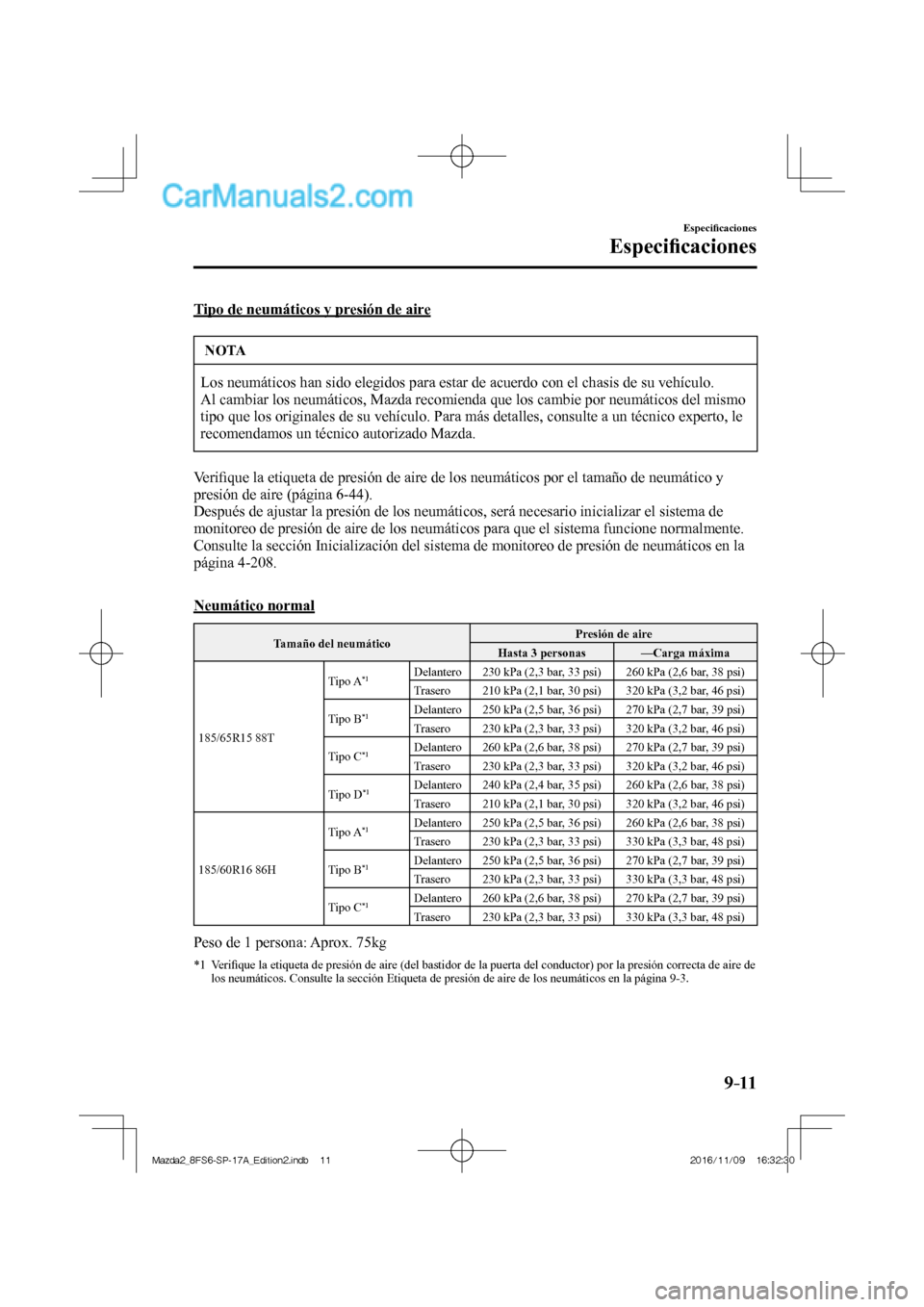 MAZDA MODEL 2 2018 Manual del propietario (in Spanish) 9–11
Especifi caciones
Especifi caciones
Tipo de neumáticos y presión de aire
NOTA
Los neumáticos han sido elegidos para estar de acuerdo con el chasis de su vehículo.
Al cambiar los neu MAZDA MODEL 2 2018 Manual del propietario (in Spanish) 9–11
Especifi caciones
Especifi caciones
Tipo de neumáticos y presión de aire
NOTA
Los neumáticos han sido elegidos para estar de acuerdo con el chasis de su vehículo.
Al cambiar los neu