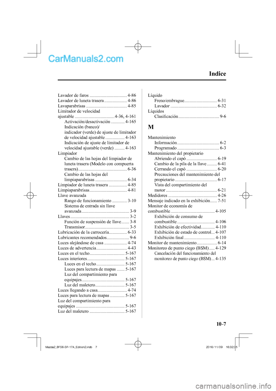 MAZDA MODEL 2 2018  Manual del propietario (in Spanish) 10–7
 Lavador de faros ................................. 4-86 
 Lavador de luneta trasera .................... 4-86 
 Lavaparabrisas  .................................... 4-85 
 Limitador de velocid