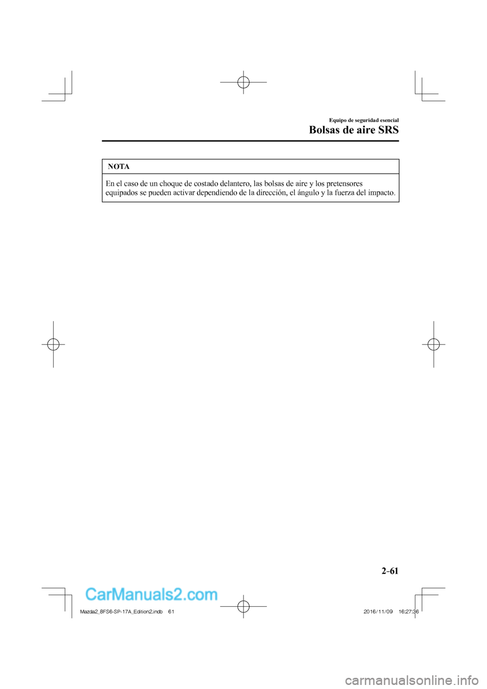 MAZDA MODEL 2 2018 Manual del propietario (in Spanish) 2–61
Equipo de seguridad esencial
Bolsas de aire SRS
NOTA
En el caso de un choque de costado delantero, las bolsas de aire y los pretensores
equipados se pueden activar dependiendo de la direcci MAZDA MODEL 2 2018 Manual del propietario (in Spanish) 2–61
Equipo de seguridad esencial
Bolsas de aire SRS
NOTA
En el caso de un choque de costado delantero, las bolsas de aire y los pretensores
equipados se pueden activar dependiendo de la direcci