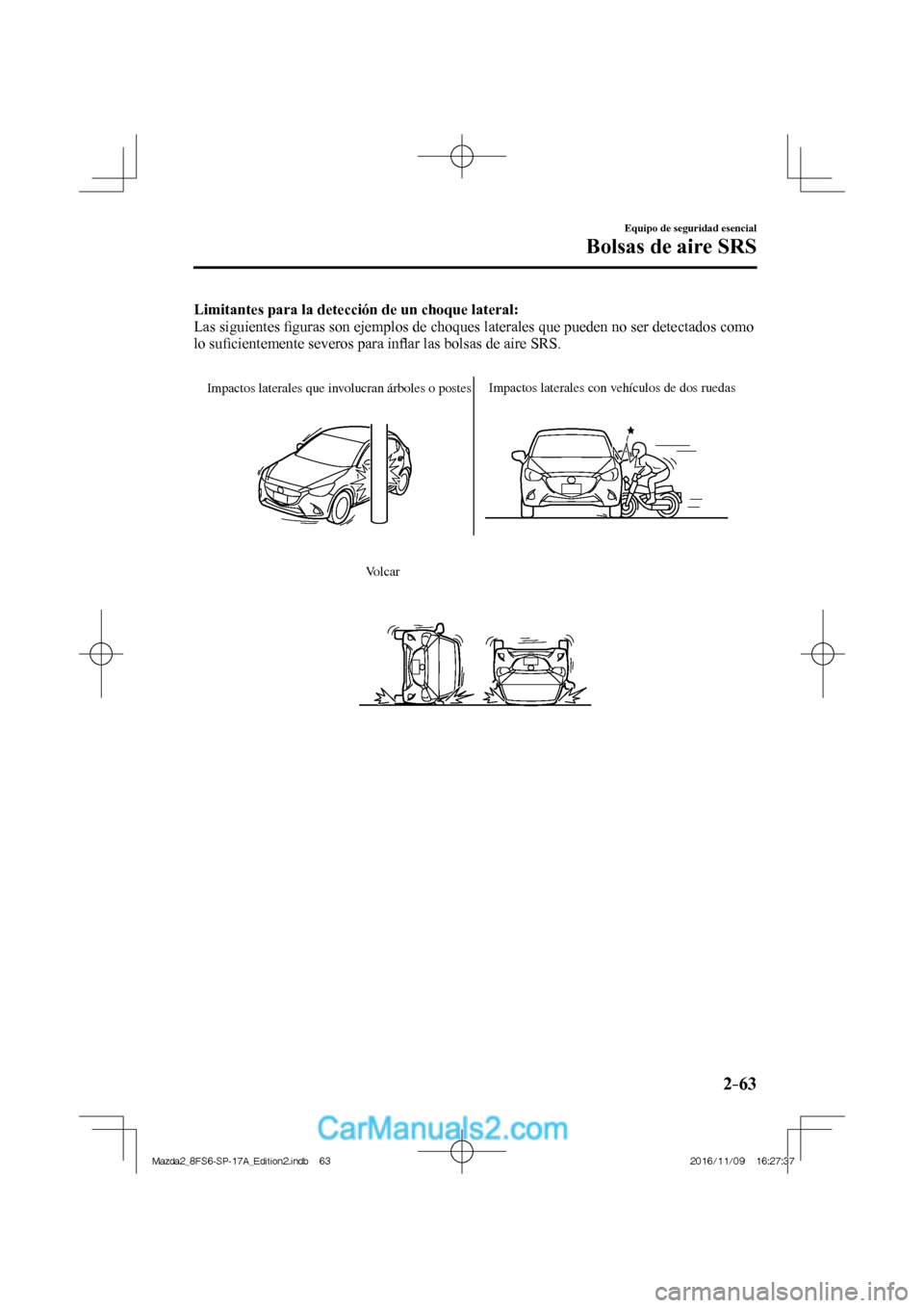 MAZDA MODEL 2 2018 Manual del propietario (in Spanish) 2–63
Equipo de seguridad esencial
Bolsas de aire SRS
Limitantes para la detección de un choque lateral:
Las siguientes fi guras son ejemplos de choques laterales que pueden no ser detectad MAZDA MODEL 2 2018 Manual del propietario (in Spanish) 2–63
Equipo de seguridad esencial
Bolsas de aire SRS
Limitantes para la detección de un choque lateral:
Las siguientes fi guras son ejemplos de choques laterales que pueden no ser detectad