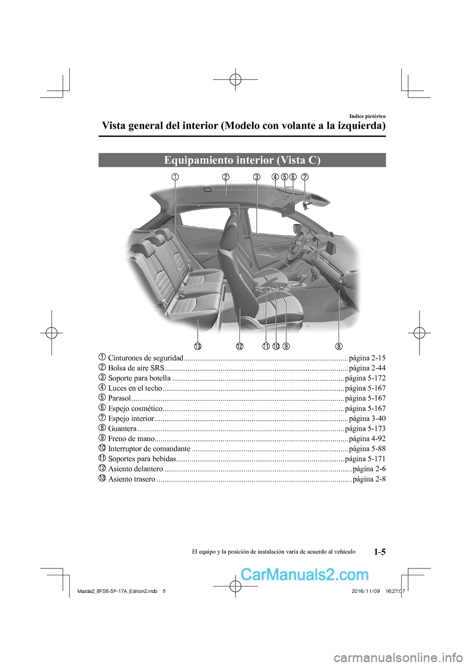 MAZDA MODEL 2 2018  Manual del propietario (in Spanish) 1–5
Indice pictórico
Vista general del interior (Modelo con volante a la izquierda)
 Equipamiento interior (Vista C)
    
���
  Cinturones de seguridad ..........................................
