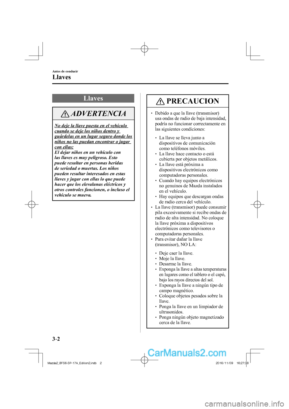 MAZDA MODEL 2 2018 Manual del propietario (in Spanish) 3–2
Antes de conducir
Llaves
Llaves
ADVERTENCIA
No deje la llave puesta en el vehículo
cuando se deje los niños dentro y
guárdelas en un lugar seguro donde los
niños no las puedan enc MAZDA MODEL 2 2018 Manual del propietario (in Spanish) 3–2
Antes de conducir
Llaves
Llaves
ADVERTENCIA
No deje la llave puesta en el vehículo
cuando se deje los niños dentro y
guárdelas en un lugar seguro donde los
niños no las puedan enc