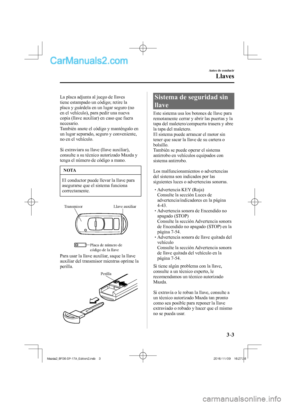 MAZDA MODEL 2 2018 Manual del propietario (in Spanish) 3–3
Antes de conducir
Llaves
La placa adjunta al juego de llaves
tiene estampado un código; retire la
placa y guárdela en un lugar seguro (no
en el vehículo), para pedir una nueva
copia MAZDA MODEL 2 2018 Manual del propietario (in Spanish) 3–3
Antes de conducir
Llaves
La placa adjunta al juego de llaves
tiene estampado un código; retire la
placa y guárdela en un lugar seguro (no
en el vehículo), para pedir una nueva
copia