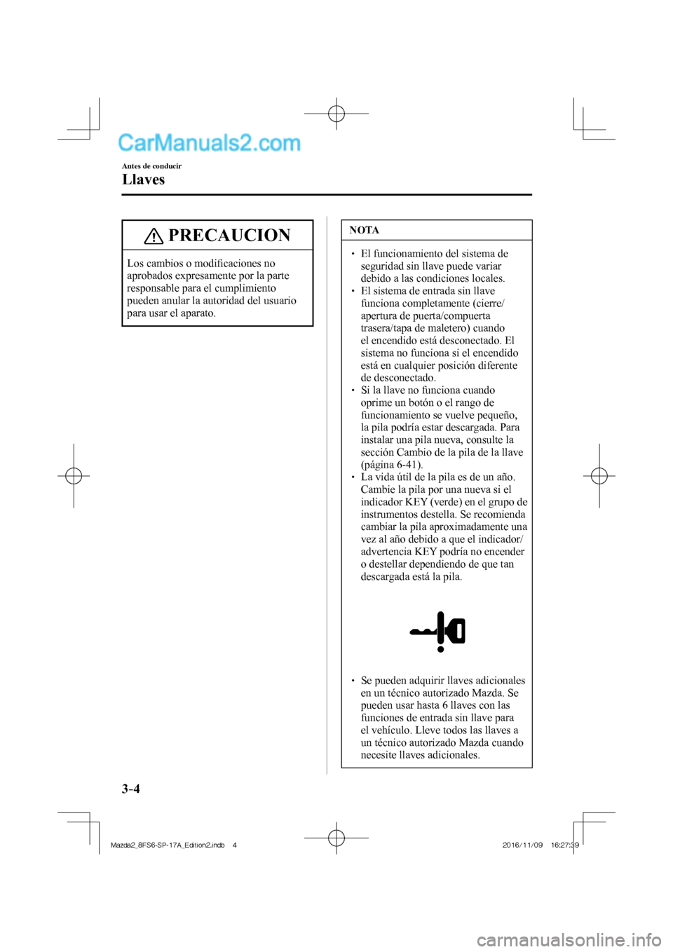 MAZDA MODEL 2 2018 Manual del propietario (in Spanish) 3–4
Antes de conducir
Llaves
PRECAUCION
Los cambios o modifi caciones no
aprobados expresamente por la parte
responsable para el cumplimiento
pueden anular la autoridad del usuario
para usar MAZDA MODEL 2 2018 Manual del propietario (in Spanish) 3–4
Antes de conducir
Llaves
PRECAUCION
Los cambios o modifi caciones no
aprobados expresamente por la parte
responsable para el cumplimiento
pueden anular la autoridad del usuario
para usar