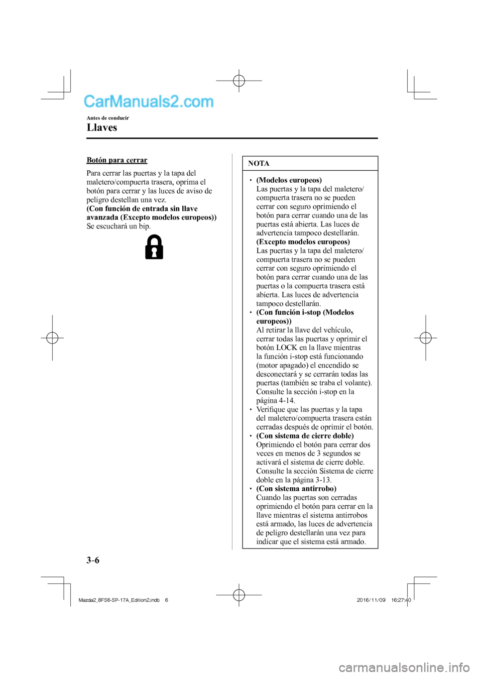 MAZDA MODEL 2 2018 Manual del propietario (in Spanish) 3–6
Antes de conducir
Llaves
Botón para cerrar
Para cerrar las puertas y la tapa del
maletero/compuerta trasera, oprima el
botón para cerrar y las luces de aviso de
peligro destellan un MAZDA MODEL 2 2018 Manual del propietario (in Spanish) 3–6
Antes de conducir
Llaves
Botón para cerrar
Para cerrar las puertas y la tapa del
maletero/compuerta trasera, oprima el
botón para cerrar y las luces de aviso de
peligro destellan un