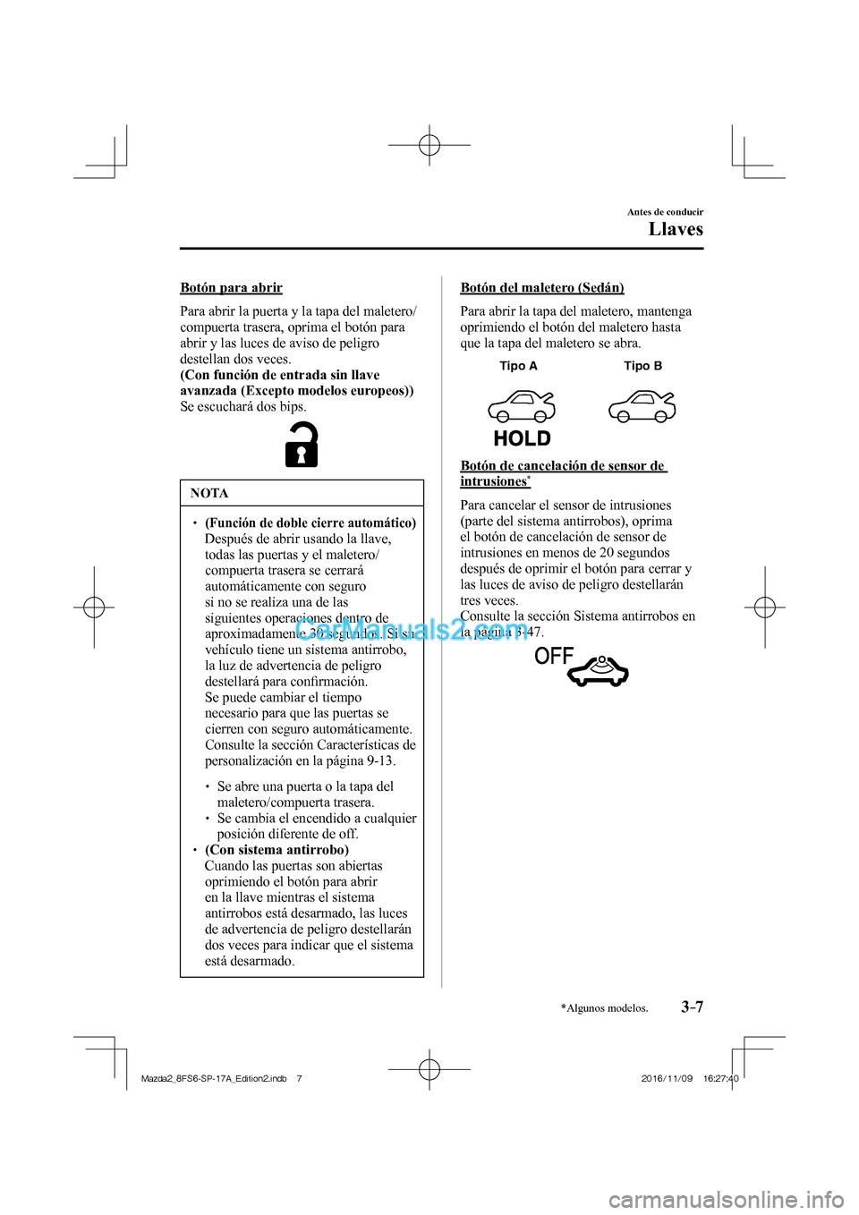MAZDA MODEL 2 2018 Manual del propietario (in Spanish) 3–7
Antes de conducir
Llaves
*Algunos modelos.
Botón para abrir
Para abrir la puerta y la tapa del maletero/
compuerta trasera, oprima el botón para
abrir y las luces de aviso de peligro MAZDA MODEL 2 2018 Manual del propietario (in Spanish) 3–7
Antes de conducir
Llaves
*Algunos modelos.
Botón para abrir
Para abrir la puerta y la tapa del maletero/
compuerta trasera, oprima el botón para
abrir y las luces de aviso de peligro