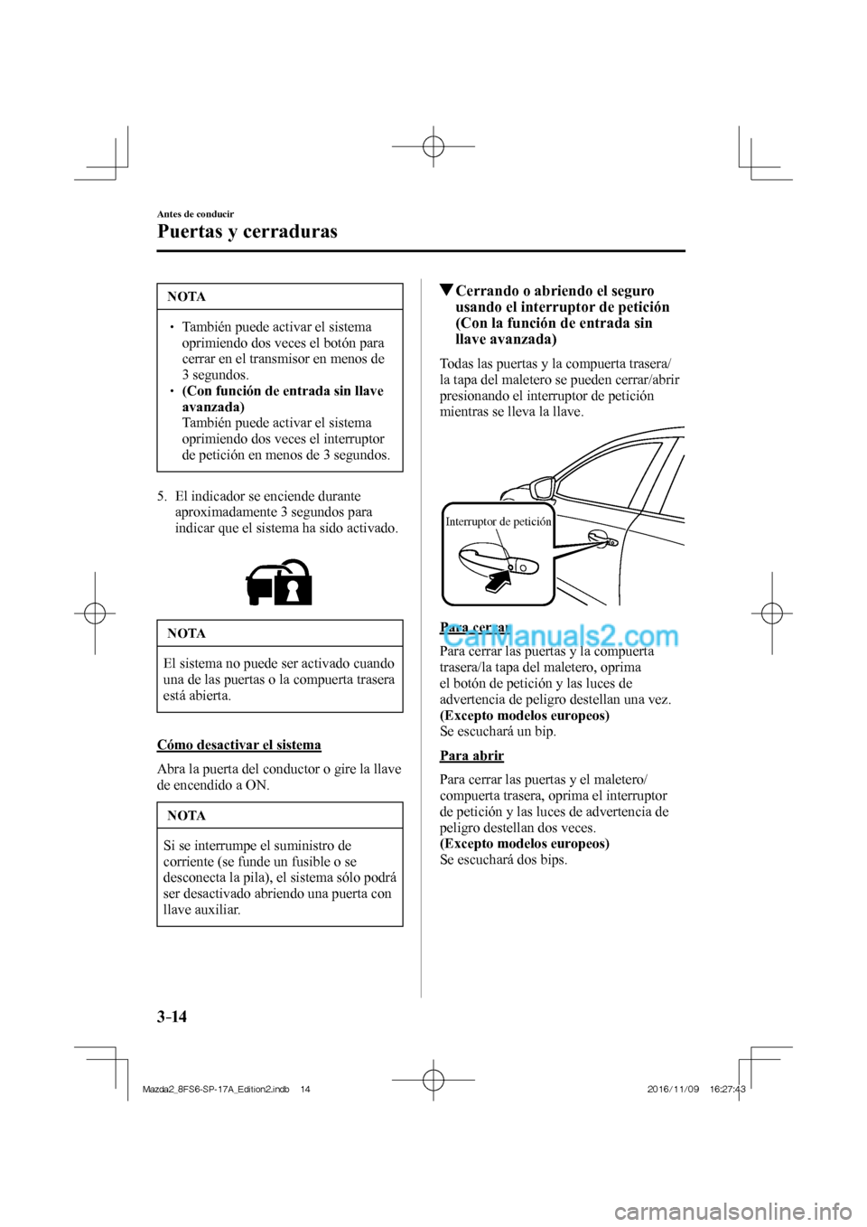 MAZDA MODEL 2 2018  Manual del propietario (in Spanish) 3–14
Antes de conducir
Puertas y cerraduras
 NOTA
   También puede activar el sistema 
oprimiendo dos veces el botón para 
cerrar en el transmisor en menos de 
3 segundos. 
 �