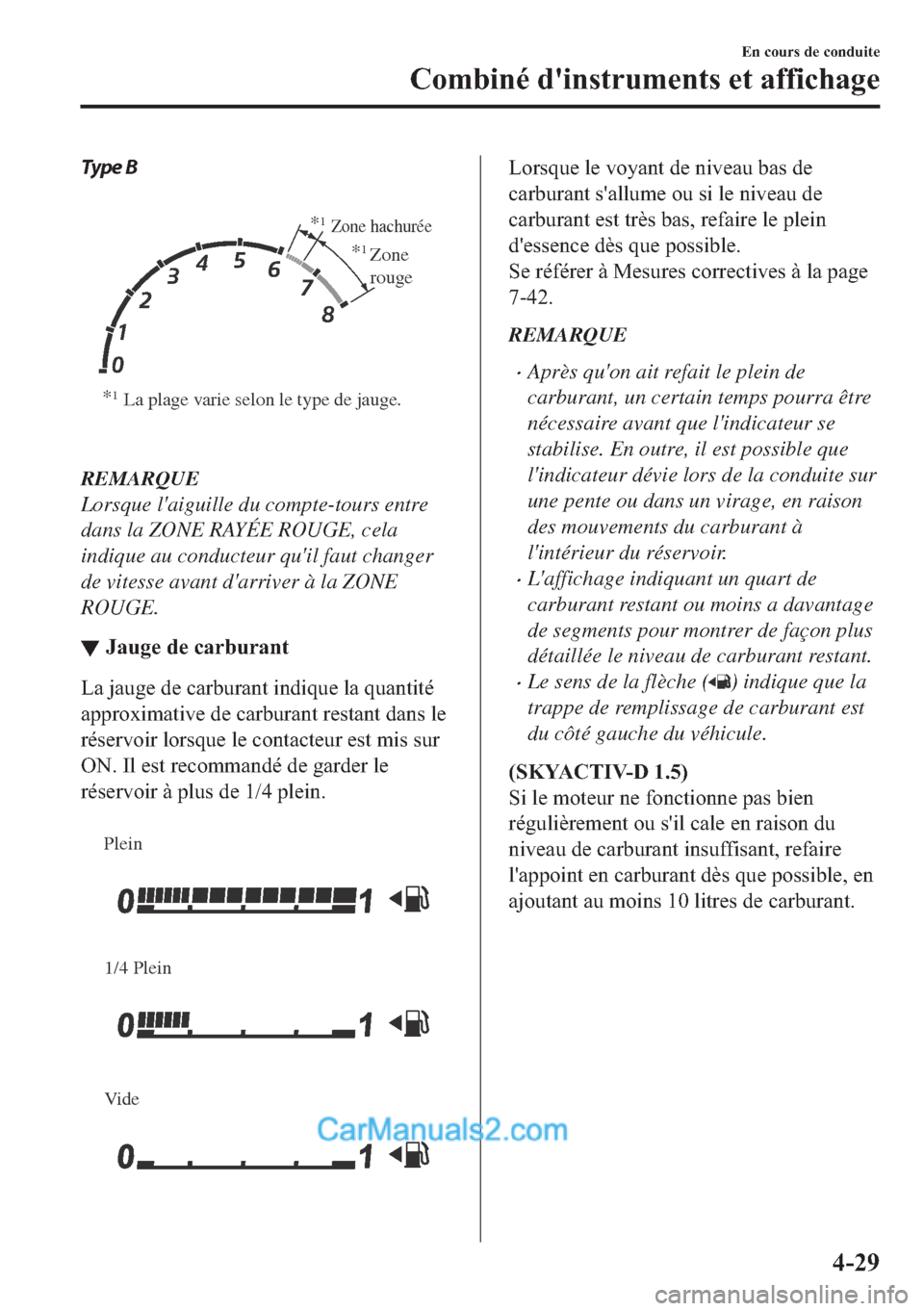 MAZDA MODEL 2 2018  Manuel du propriétaire (in French) Type B
 
*1La plage varie selon le type de jauge.*
1Zone hachurée
*1Zone 
rouge
REMARQUE
Lorsque laiguille du compte-tours entre
dans la ZONE RAYÉE ROUGE, cela
indique au conducteur quil faut chan