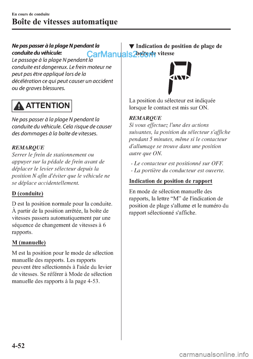MAZDA MODEL 2 2018  Manuel du propriétaire (in French) Ne pas passer à la plage N pendant la
conduite du véhicule:
Le passage à la plage N pendant la
conduite est dangereux. Le frein moteur ne
peut pas être appliqué lors de la
décélération ce qui 