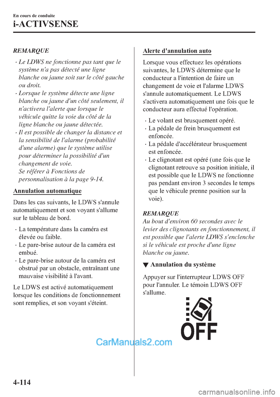 MAZDA MODEL 2 2018  Manuel du propriétaire (in French) REMARQUE
�xLe LDWS ne fonctionne pas tant que le
système na pas détecté une ligne
blanche ou jaune soit sur le côté gauche
ou droit.
�xLorsque le système détecte une ligne
blanche ou jaune du