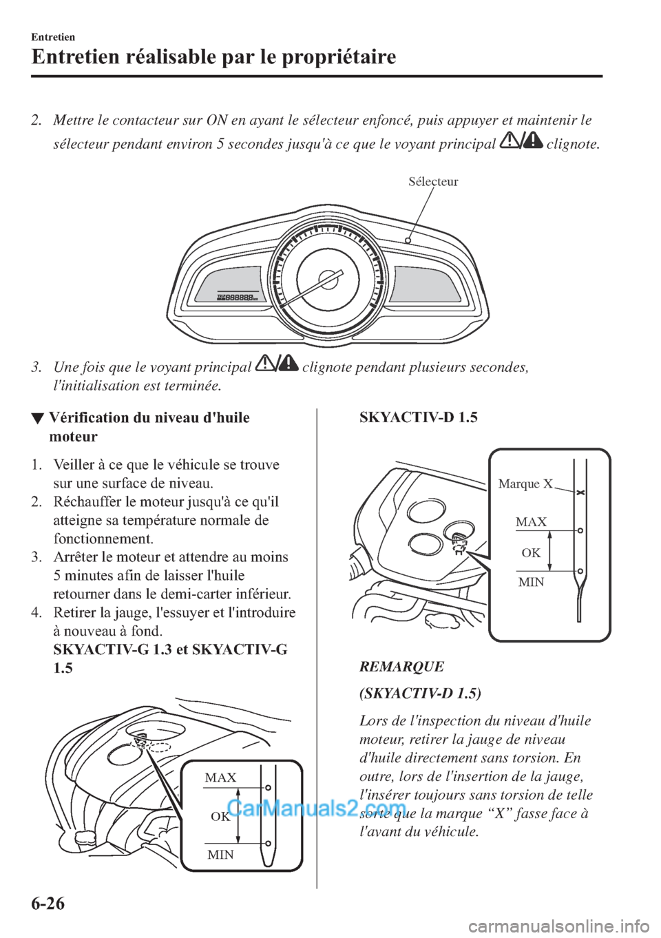 MAZDA MODEL 2 2018  Manuel du propriétaire (in French) 2. Mettre le contacteur sur ON en ayant le sélecteur enfoncé, puis appuyer et maintenir le
sélecteur pendant environ 5 secondes jusquà ce que le voyant principal 
 clignote.
 
Sélecteur
3. Une f