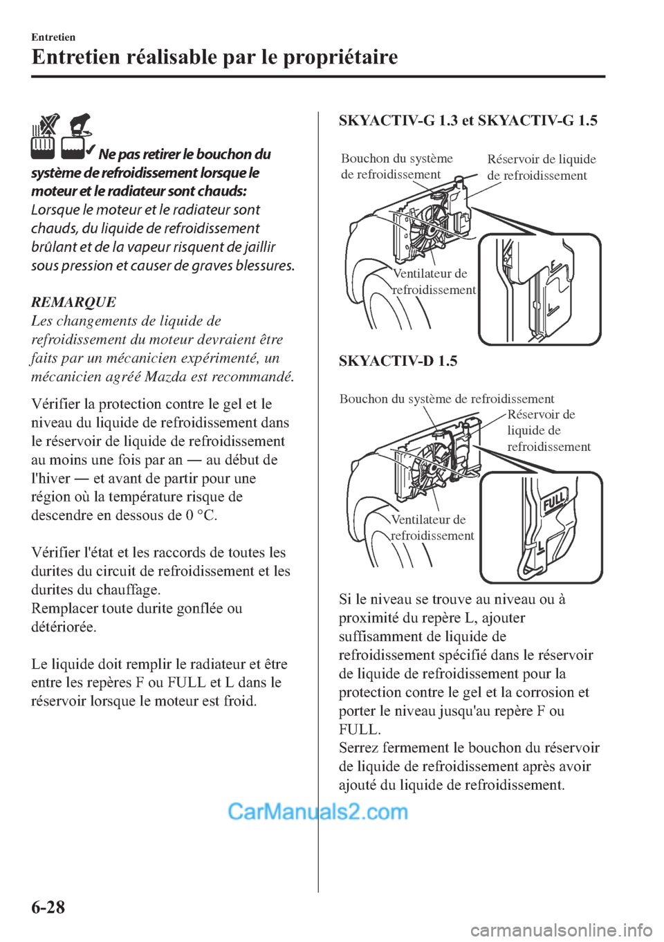 MAZDA MODEL 2 2018  Manuel du propriétaire (in French)  Ne pas retirer le bouchon du
système de refroidissement lorsque le
moteur et le radiateur sont chauds:
Lorsque le moteur et le radiateur sont
chauds, du liquide de refroidissement
brûlant et de la 