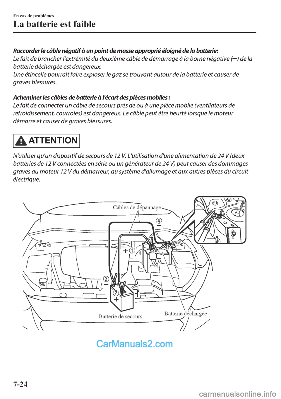 MAZDA MODEL 2 2018  Manuel du propriétaire (in French) Raccorder le câble négatif à un point de masse approprié éloigné de la batterie:
Le fait de brancher lextrémité du deuxième câble de démarrage à la borne négative (
) de la
batterie déc