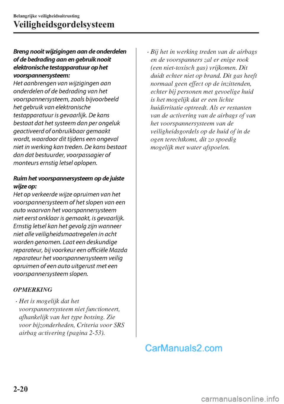 MAZDA MODEL 2 2018  Handleiding (in Dutch) Breng nooit wijzigingen aan de onderdelen
of de bedrading aan en gebruik nooit
elektronische testapparatuur op het
voorspannersysteem:
Het aanbrengen van wijzigingen aan
onderdelen of de bedrading van