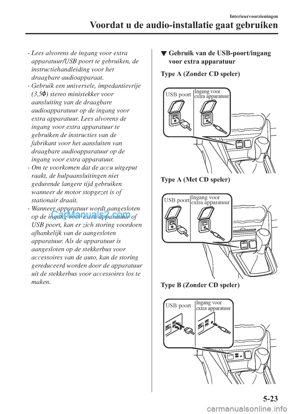 MAZDA MODEL 2 2018  Handleiding (in Dutch) •Lees alvorens de ingang voor extra
apparatuur/USB poort te gebruiken, de
instructiehandleiding voor het
draagbare audioapparaat.
•Gebruik een universele, impedantievrije
(3,5
) stereo ministekker