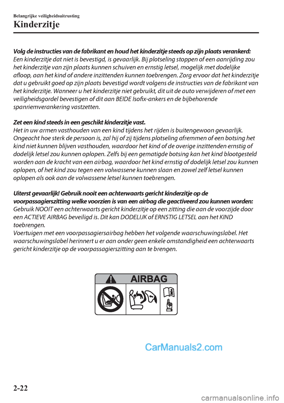 MAZDA MODEL 2 2018  Handleiding (in Dutch) Volg de instructies van de fabrikant en houd het kinderzitje steeds op zijn plaats verankerd:
Een kinderzitje dat niet is bevestigd, is gevaarlijk. Bij plotseling stoppen of een aanrijding zou
het kin