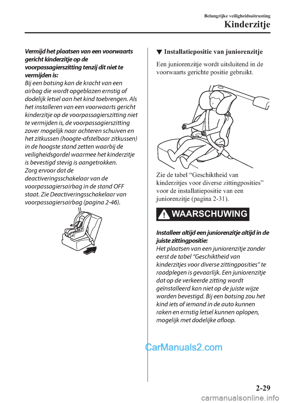 MAZDA MODEL 2 2018  Handleiding (in Dutch) Vermijd het plaatsen van een voorwaarts
gericht kinderzitje op de
voorpassagierszitting tenzij dit niet te
vermijden is:
Bij een botsing kan de kracht van een
airbag die wordt opgeblazen ernstig of
do