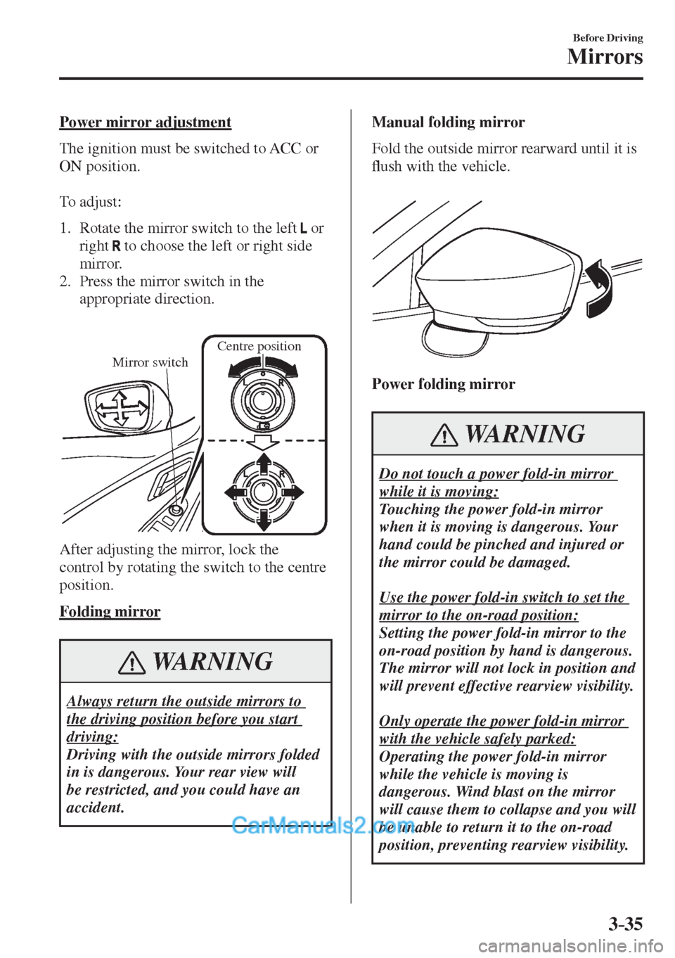 MAZDA MODEL 2 2017  Owners Manual (in English) 3–35
Before Driving
Mirrors
  Power  mirror  adjustment
    The ignition must be switched to ACC or 
ON position.
  
  To  adjust:
  
   1.   Rotate the mirror switch to the left     or 
right  
  t