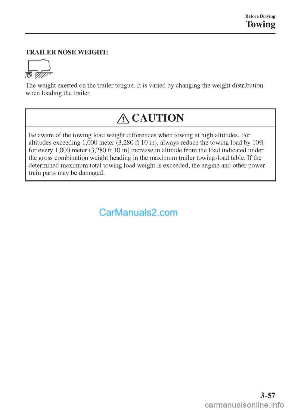MAZDA MODEL 2 2017  Owners Manual (in English) 3–57
Before Driving
Towing
    TRAILER NOSE WEIGHT: 
 
 
  The weight exerted on the trailer tongue. It is varied by changing the weight distribution 
when loading the trailer.
  
 CAUTION
 Be aware