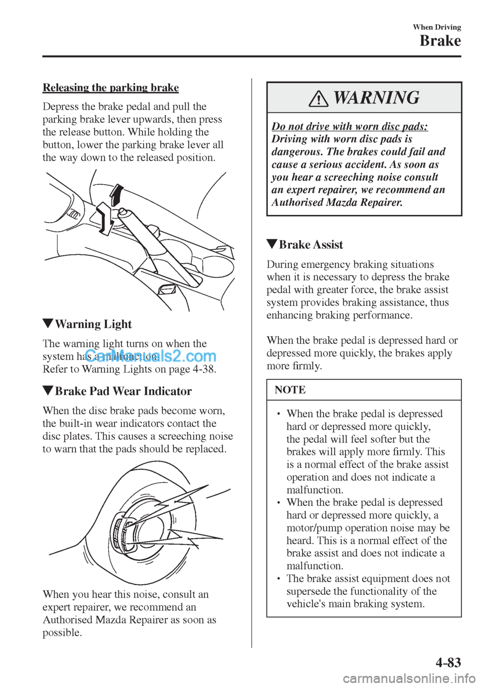 MAZDA MODEL 2 2017  Owners Manual (in English) 4–83
When Driving
Brake
  Releasing the parking brake
    Depress the brake pedal and pull the 
parking brake lever upwards, then press 
the release button. While holding the 
button, lower the park