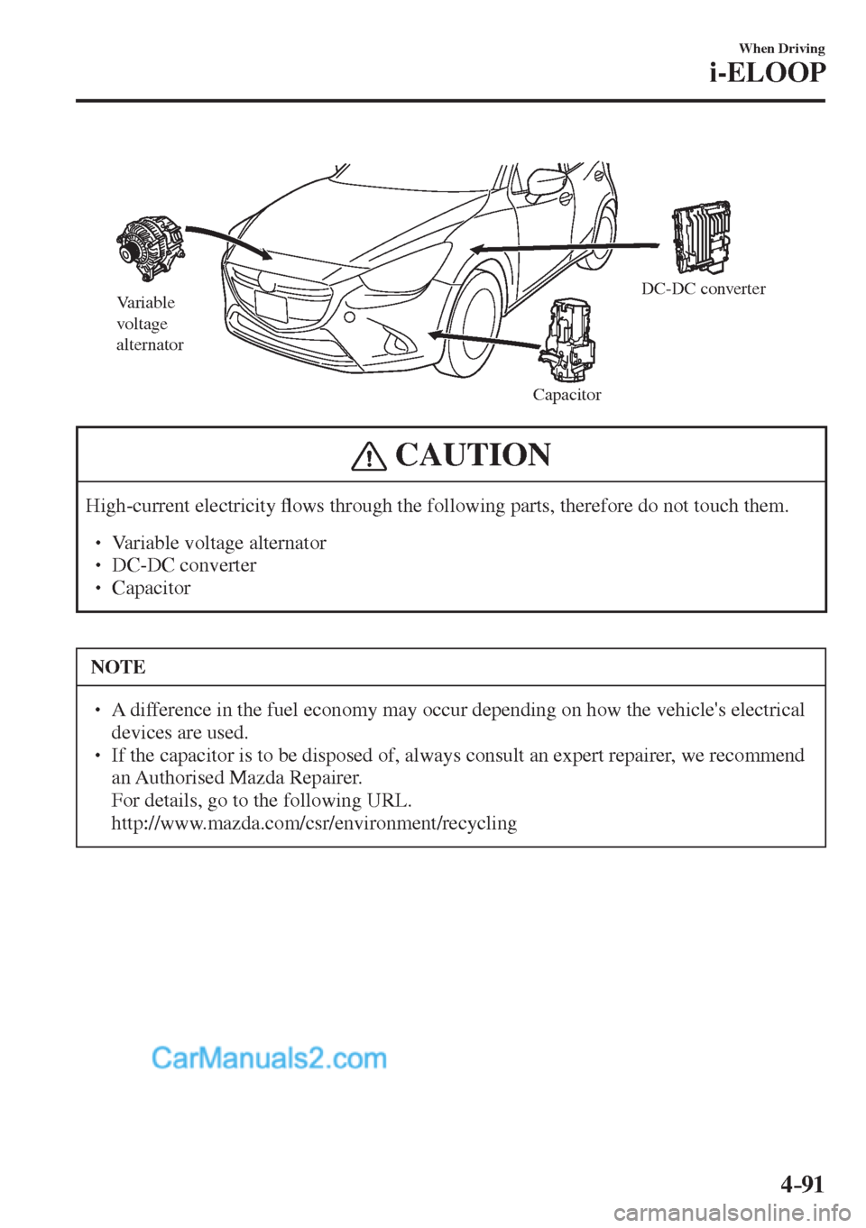 MAZDA MODEL 2 2017  Owners Manual (in English) 4–91
When Driving
i-ELOOP
 
Variable 
voltage 
alternator
CapacitorDC-DC converter
 
 CAUTION
 High-current  electricity �À ows through the following parts, therefore do not touch them.  �
�
� �