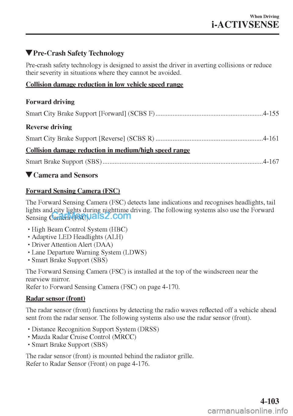 MAZDA MODEL 2 2017  Owners Manual (in English) 4–103
When Driving
i-ACTIVSENSE
       Pre-Crash  Safety  Technology
            Pre-crash safety technology is designed to assist the driver in averting collisions or reduce 
their severity in situ