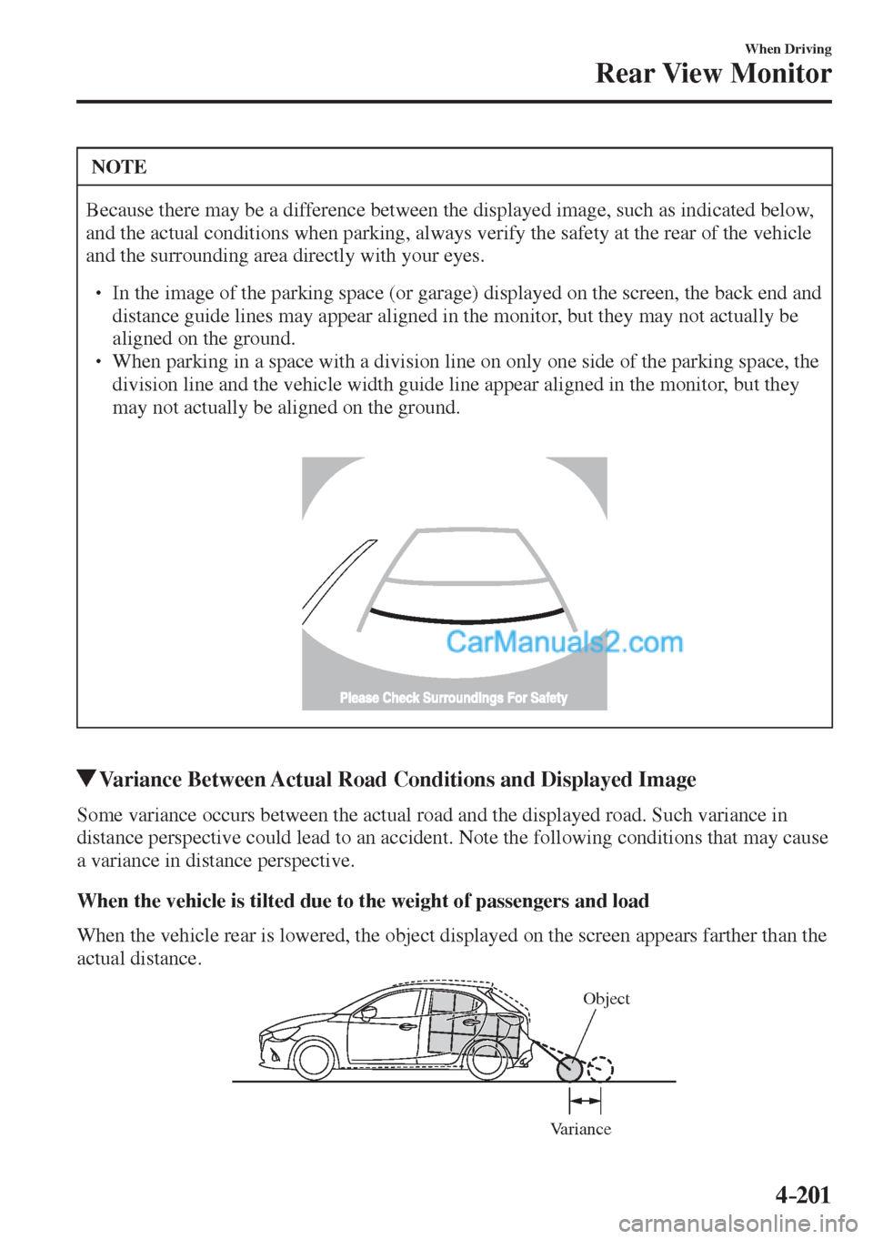 MAZDA MODEL 2 2017  Owners Manual (in English) 4–201
When Driving
Rear View Monitor
 NOTE
 Because there may be a difference between the displayed image, such as indicated below, 
and the actual conditions when parking, always verify the safety 