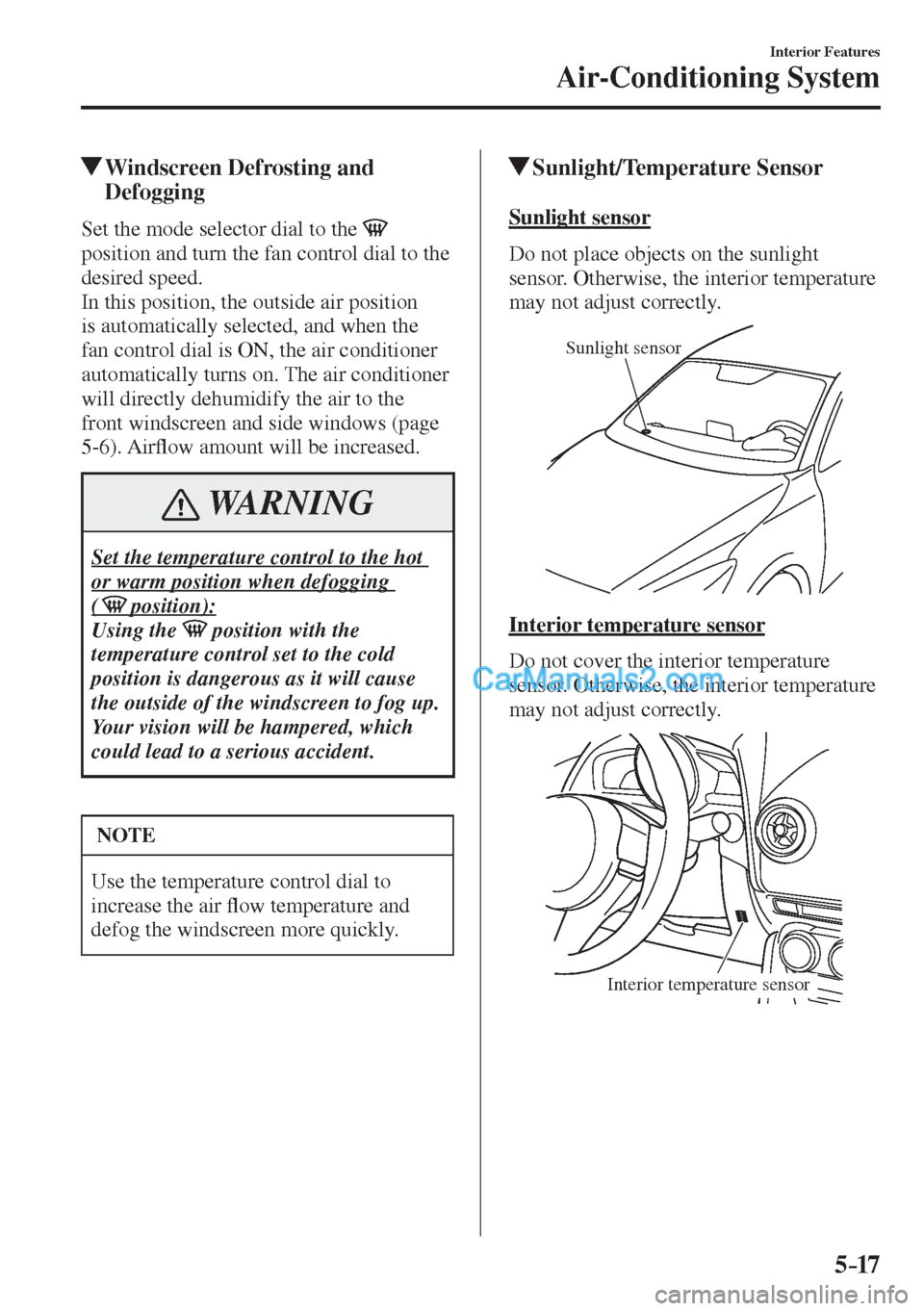 MAZDA MODEL 2 2017   (in English) Repair Manual 5–17
Interior Features
Air-Conditioning System
          Windscreen Defrosting and 
Defogging
    Set the mode selector dial to the    
position and turn the fan control dial to the 
desired speed.
