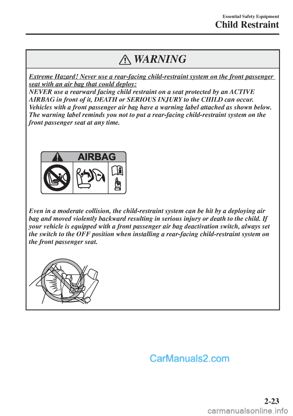 MAZDA MODEL 2 2017  Owners Manual (in English) 2–23
Essential Safety Equipment
Child Restraint
 WARNING
 Extreme Hazard! Never use a rear-facing child-restraint system on the front passenger 
seat with an air bag that could deploy: 
 NEVER use a