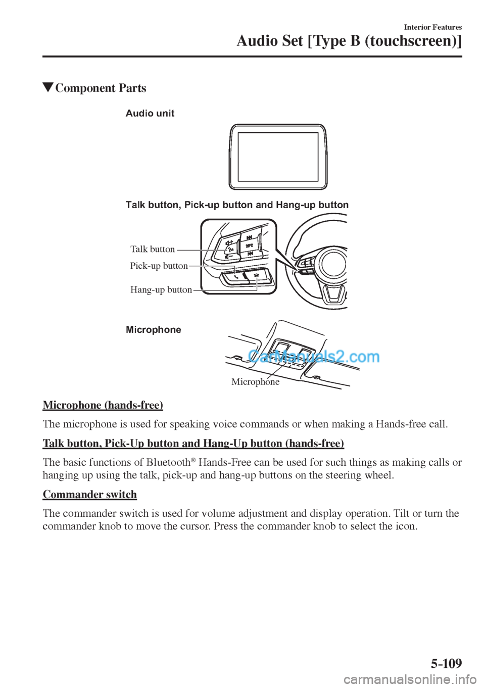 MAZDA MODEL 2 2017  Owners Manual (in English) 5–109
Interior Features
Audio Set [Type B (touchscreen)]
          Component  Parts
   Microphone Talk button, Pick-up button and Hang-up button
Microphone Audio unit
Talk button
Hang-up button Pick