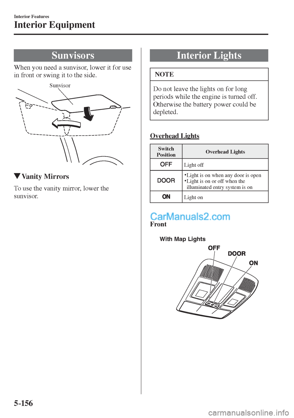 MAZDA MODEL 2 2017  Owners Manual (in English) 5–156
Interior Features
Interior Equipment
      Sunvisors
            When  you  need  a  sunvisor,  lower  it  for  use 
in front or swing it to the side.
 
Sunvisor
 
         Vanity  Mirrors
   