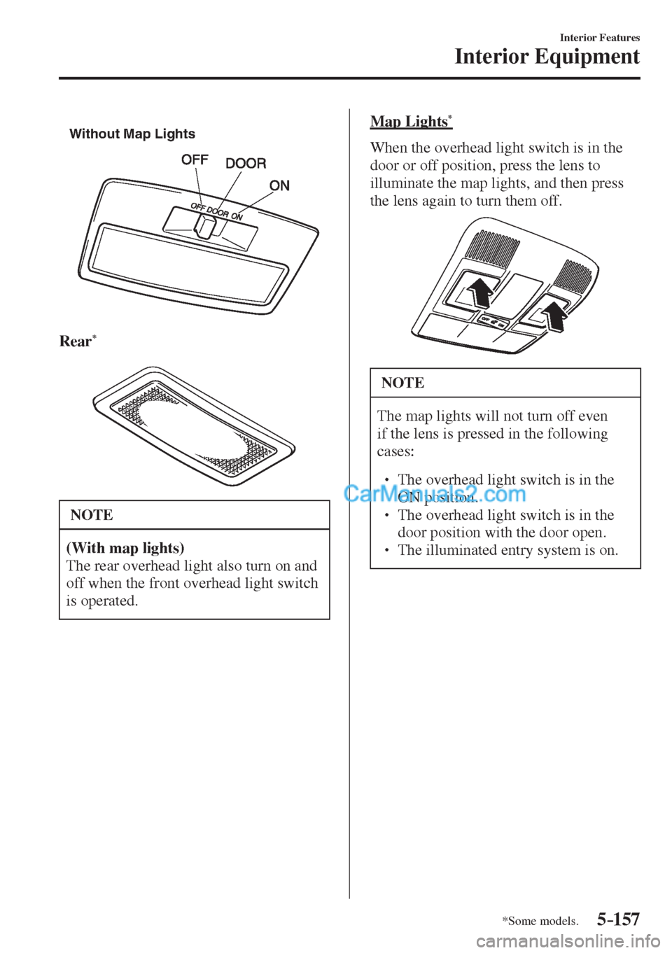 MAZDA MODEL 2 2017 Owners Manual (in English) 5–157
Interior Features
Interior Equipment
*Some models.
Without Map Lights
Rear
*
NOTE
(With map lights)
The rear overhead light also turn on and
off when the front overhead l MAZDA MODEL 2 2017 Owners Manual (in English) 5–157
Interior Features
Interior Equipment
*Some models.
Without Map Lights
Rear
*
NOTE
(With map lights)
The rear overhead light also turn on and
off when the front overhead l