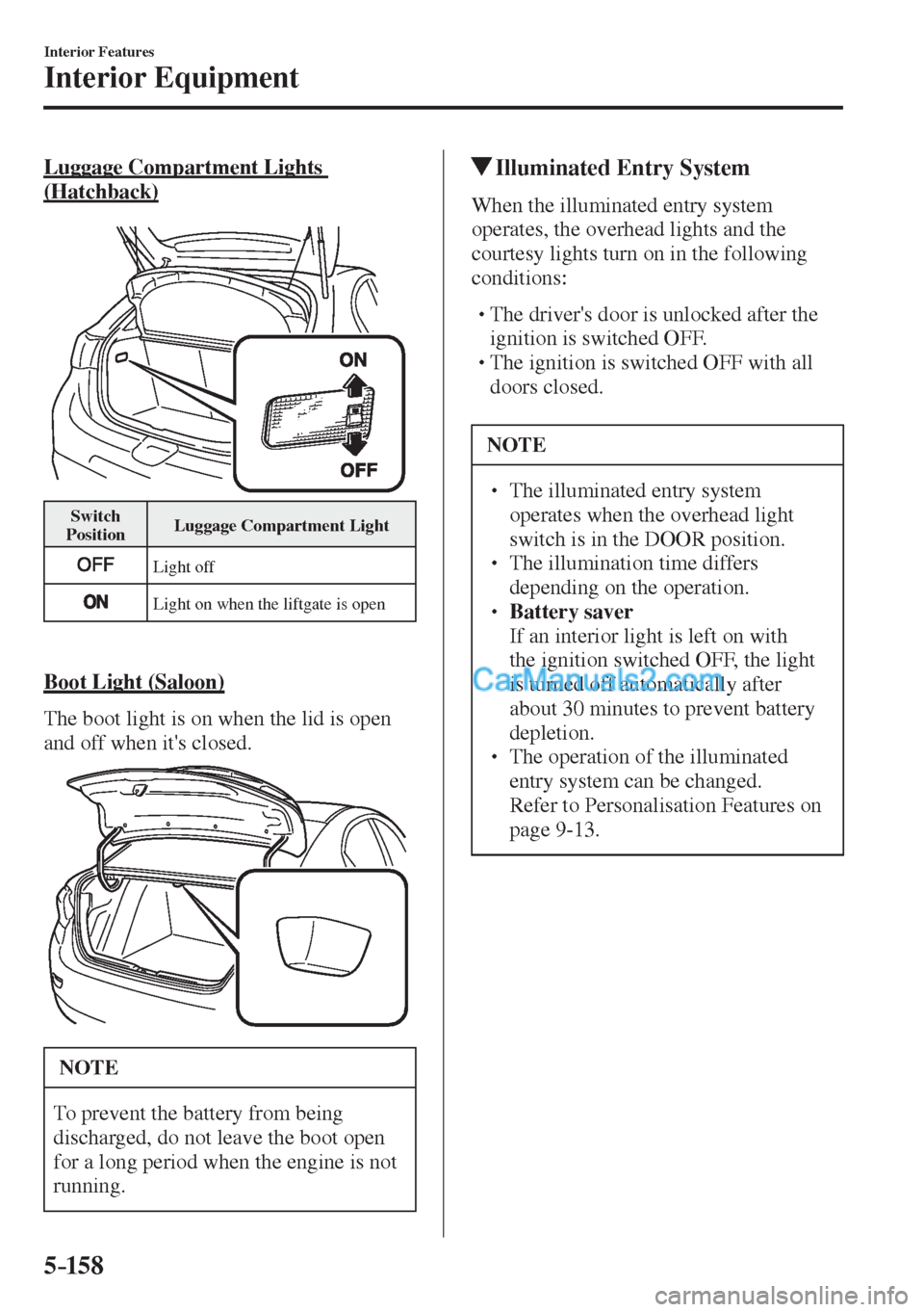 MAZDA MODEL 2 2017  Owners Manual (in English) 5–158
Interior Features
Interior Equipment
  Luggage  Compartment  Lights 
(Hatchback)
   
 
 Switch 
Position  Luggage Compartment Light 
 
 
 Light  off 
 
 
 Light on when the liftgate is open 
 