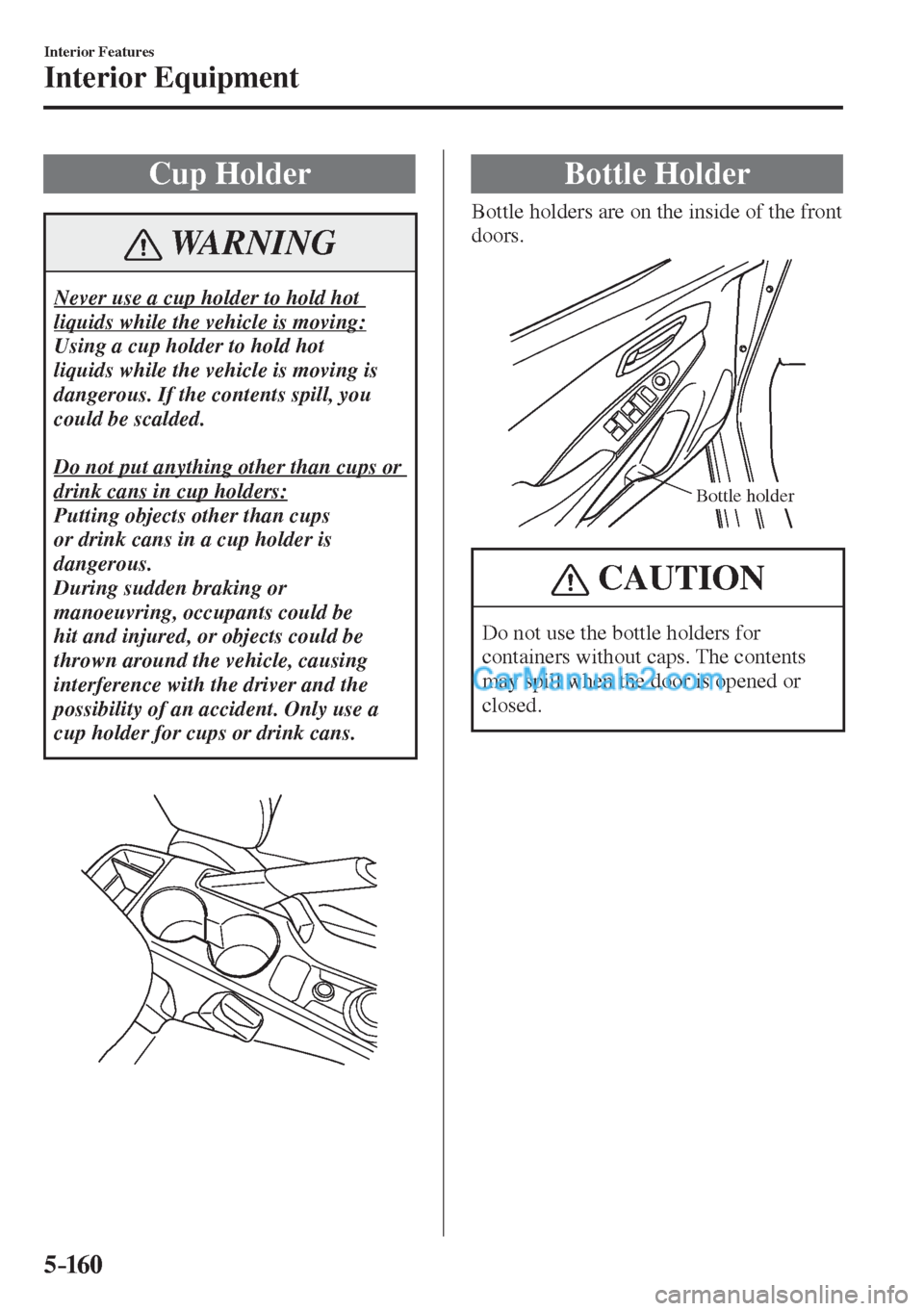 MAZDA MODEL 2 2017  Owners Manual (in English) 5–160
Interior Features
Interior Equipment
 Cup  Holder
 WARNING
 Never use a cup holder to hold hot 
liquids while the vehicle is moving: 
 Using a cup holder to hold hot 
liquids while the vehicle