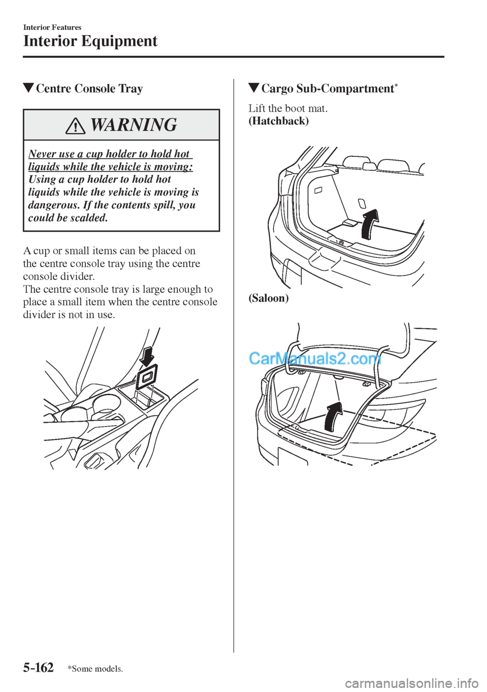 MAZDA MODEL 2 2017  Owners Manual (in English) 5–162
Interior Features
Interior Equipment
*Some models.
          Centre  Console  Tray
 WARNING
 Never use a cup holder to hold hot 
liquids while the vehicle is moving: 
 Using a cup holder to ho