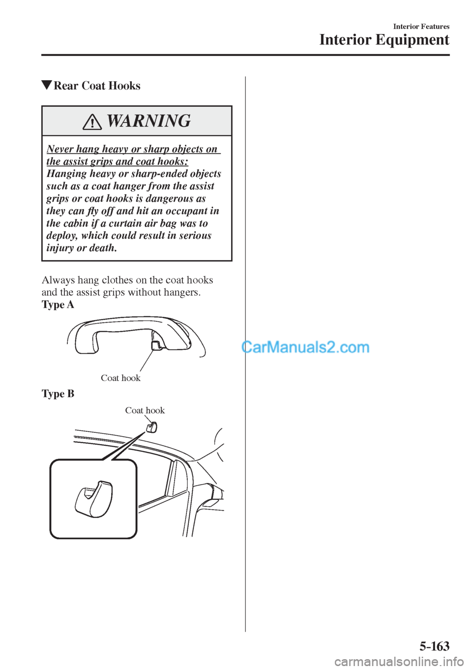 MAZDA MODEL 2 2017  Owners Manual (in English) 5–163
Interior Features
Interior Equipment
          Rear Coat Hooks
 WARNING
 Never hang heavy or sharp objects on 
the assist grips and coat hooks: 
 Hanging heavy or sharp-ended objects 
such as 