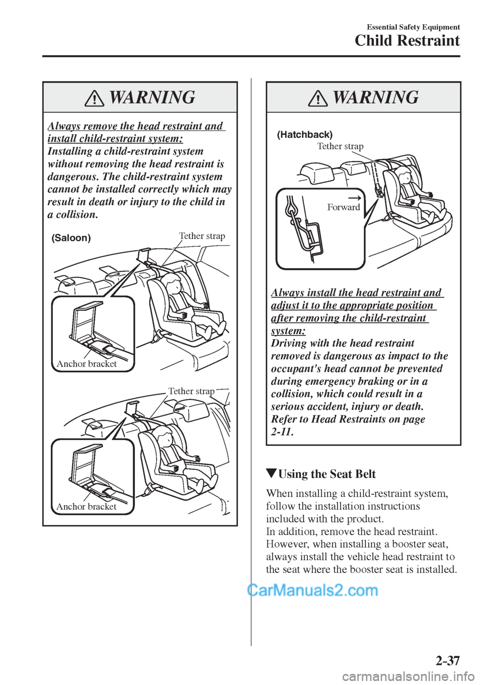 MAZDA MODEL 2 2017   (in English) Workshop Manual 2–37
Essential Safety Equipment
Child Restraint
 WARNING
 Always remove the head restraint and 
install child-restraint system: 
 Installing a child-restraint system 
without removing the head restr