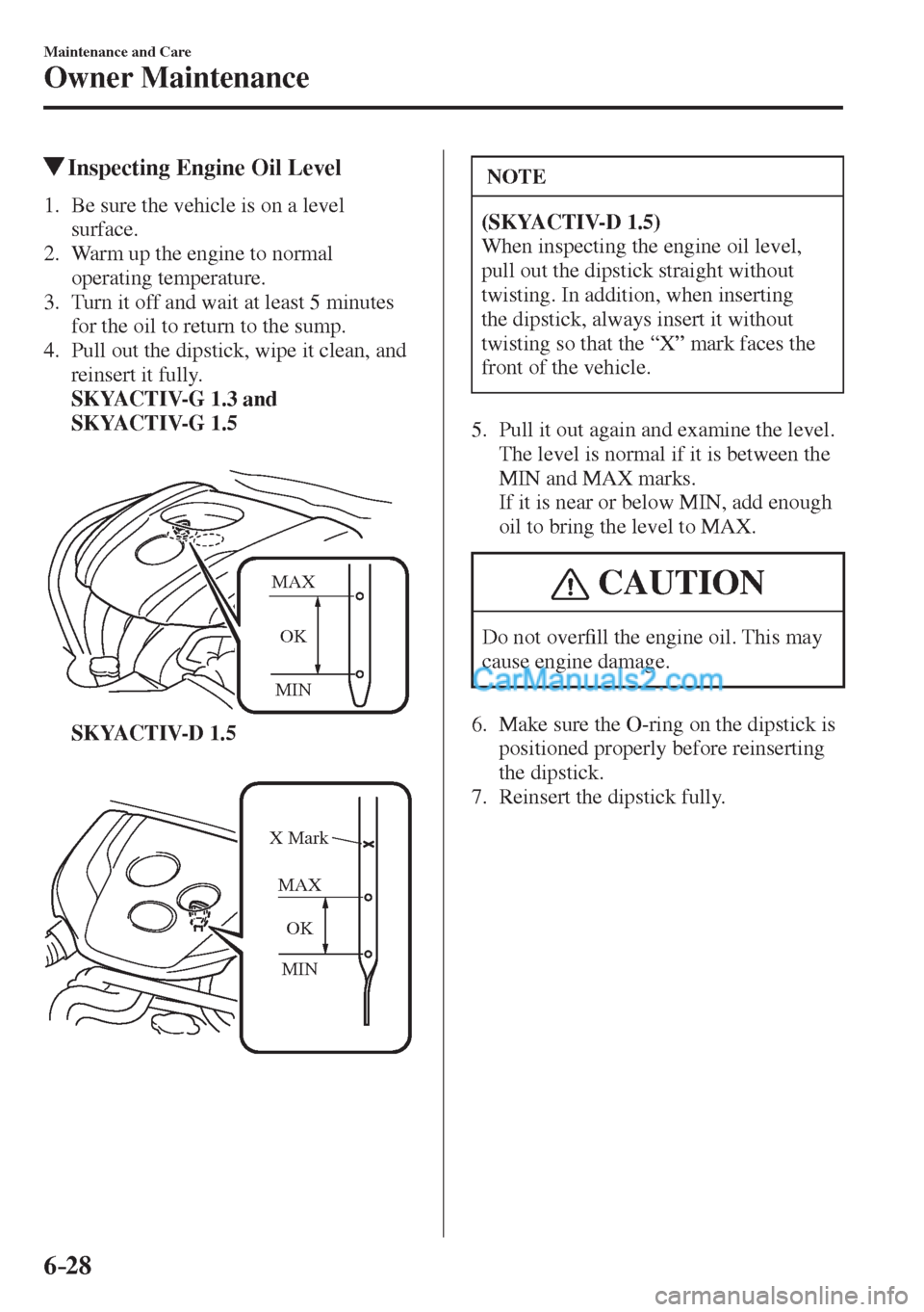 MAZDA MODEL 2 2017  Owners Manual (in English) 6–28
Maintenance and Care
Owner Maintenance
          Inspecting Engine Oil Level
             1.   Be  sure  the  vehicle  is  on  a  level 
surface.
   2.   Warm up the engine to normal 
operating