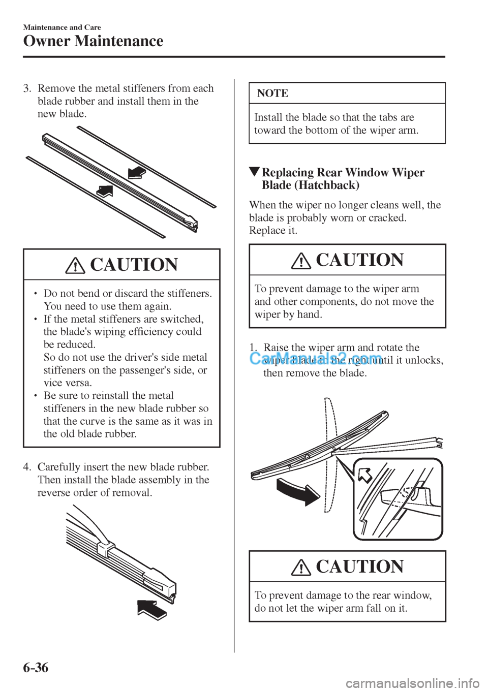 MAZDA MODEL 2 2017  Owners Manual (in English) 6–36
Maintenance and Care
Owner Maintenance
   3.   Remove the metal stiffeners from each 
blade rubber and install them in the 
new blade.
 
 
 CAUTION
� � ��  Do not bend or discard the stiffen